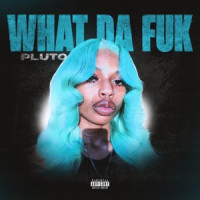 PLUTO - What Da Fuk